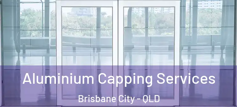 Aluminium Capping Services Brisbane City - QLD