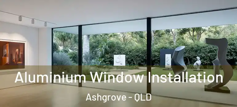 Aluminium Window Installation Ashgrove - QLD