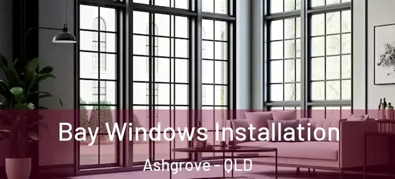 Bay Windows Installation Ashgrove - QLD