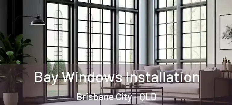 Bay Windows Installation Brisbane City - QLD