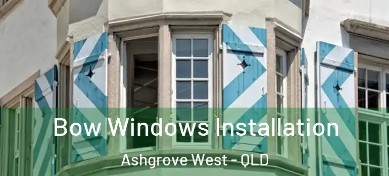 Bow Windows Installation Ashgrove West - QLD