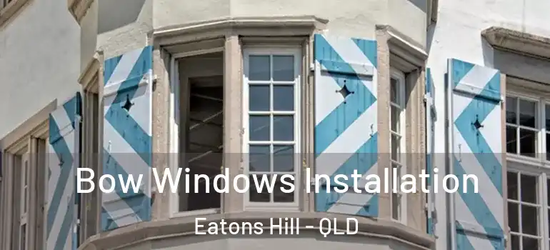 Bow Windows Installation Eatons Hill - QLD