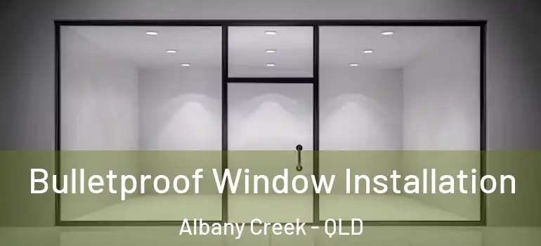 Bulletproof Window Installation Albany Creek - QLD