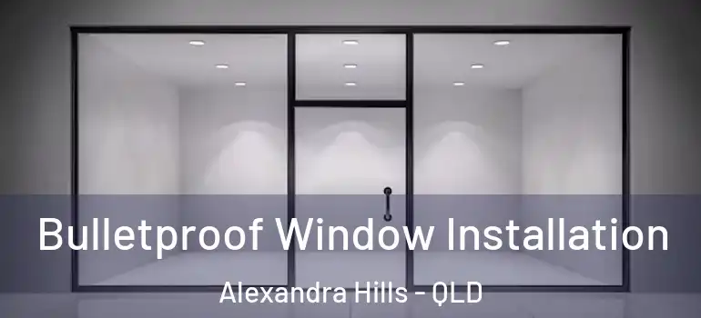 Bulletproof Window Installation Alexandra Hills - QLD