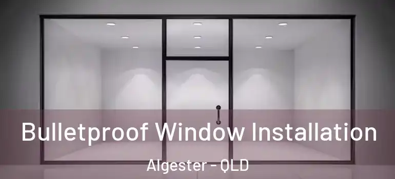 Bulletproof Window Installation Algester - QLD
