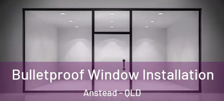 Bulletproof Window Installation Anstead - QLD