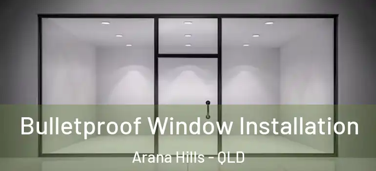 Bulletproof Window Installation Arana Hills - QLD