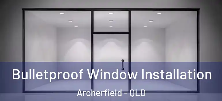 Bulletproof Window Installation Archerfield - QLD