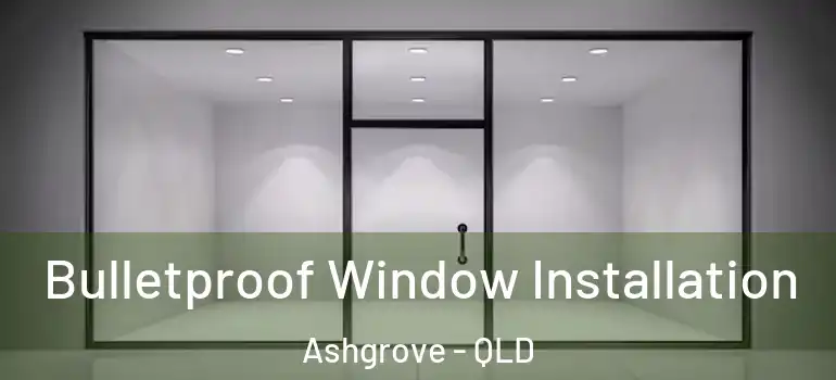 Bulletproof Window Installation Ashgrove - QLD