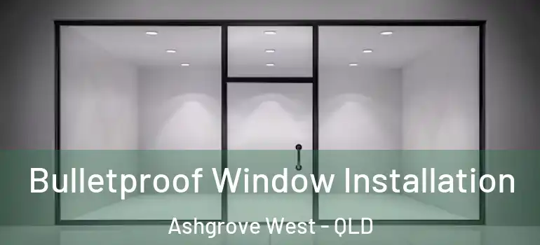 Bulletproof Window Installation Ashgrove West - QLD