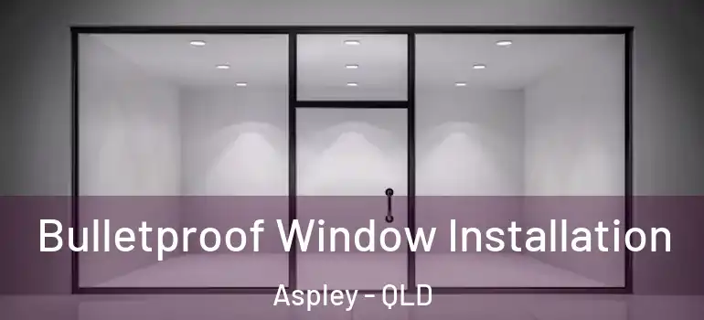 Bulletproof Window Installation Aspley - QLD