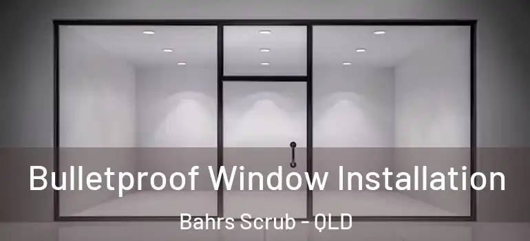Bulletproof Window Installation Bahrs Scrub - QLD