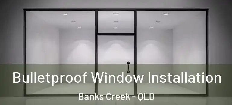 Bulletproof Window Installation Banks Creek - QLD