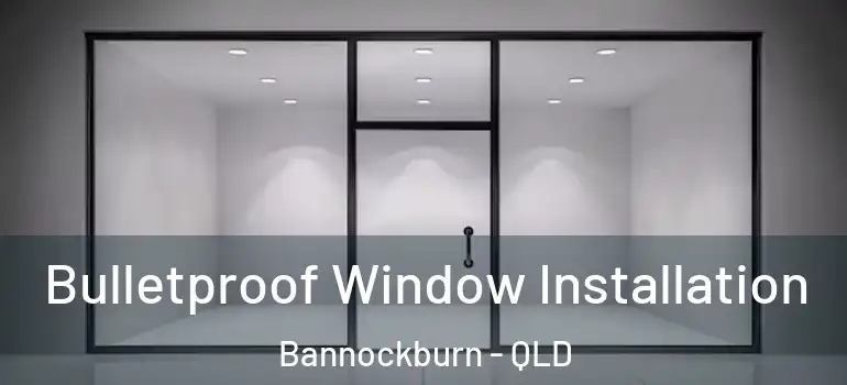 Bulletproof Window Installation Bannockburn - QLD