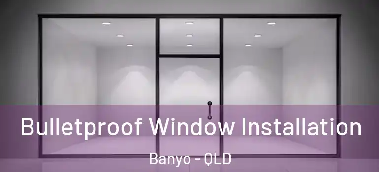 Bulletproof Window Installation Banyo - QLD