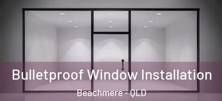 Bulletproof Window Installation Beachmere - QLD