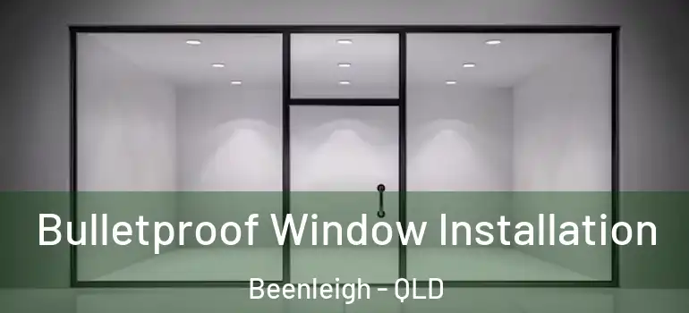 Bulletproof Window Installation Beenleigh - QLD