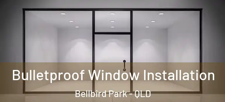 Bulletproof Window Installation Bellbird Park - QLD