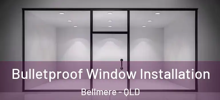 Bulletproof Window Installation Bellmere - QLD