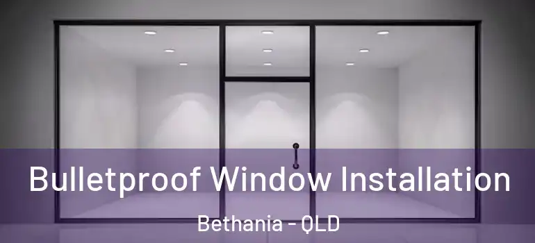 Bulletproof Window Installation Bethania - QLD