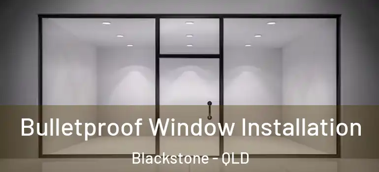 Bulletproof Window Installation Blackstone - QLD