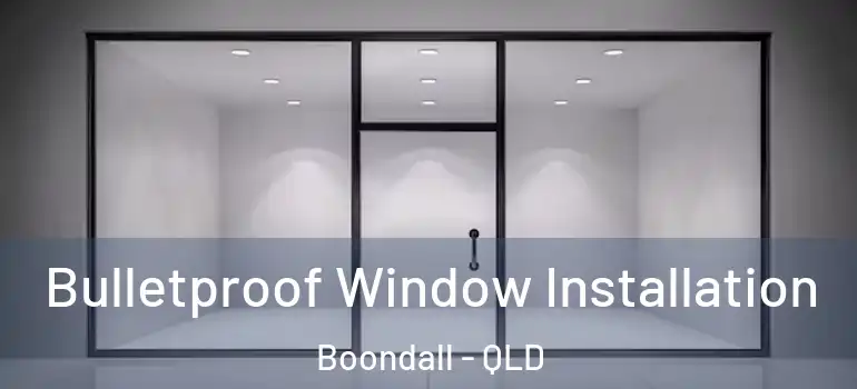 Bulletproof Window Installation Boondall - QLD