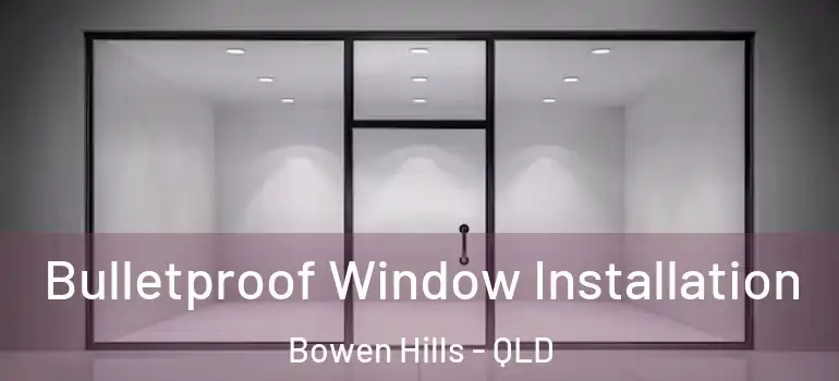 Bulletproof Window Installation Bowen Hills - QLD