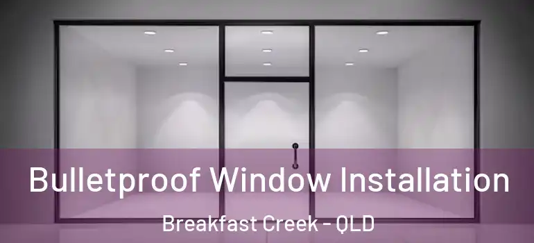Bulletproof Window Installation Breakfast Creek - QLD