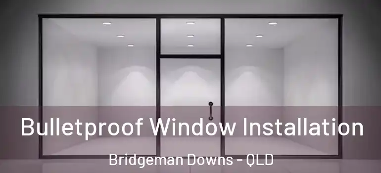 Bulletproof Window Installation Bridgeman Downs - QLD