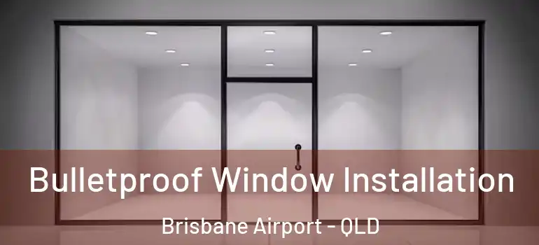 Bulletproof Window Installation Brisbane Airport - QLD