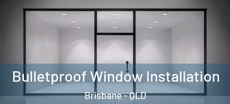  Bulletproof Window Installation Brisbane - QLD