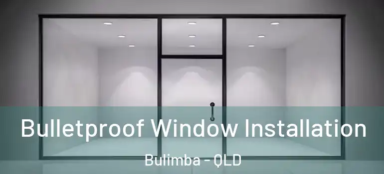 Bulletproof Window Installation Bulimba - QLD