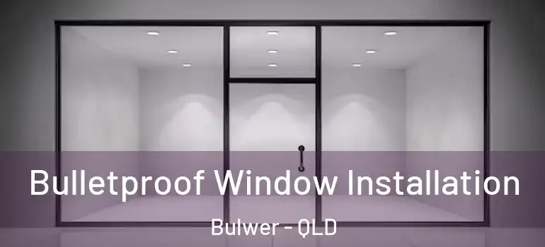 Bulletproof Window Installation Bulwer - QLD
