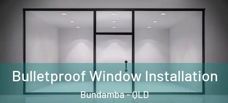 Bulletproof Window Installation Bundamba - QLD