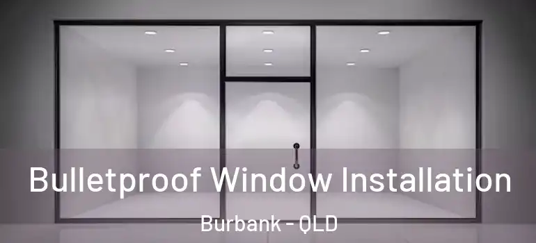 Bulletproof Window Installation Burbank - QLD