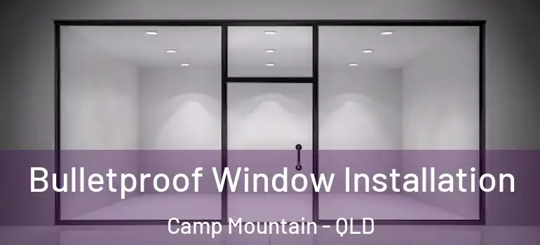 Bulletproof Window Installation Camp Mountain - QLD