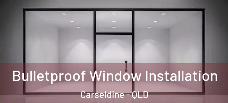 Bulletproof Window Installation Carseldine - QLD