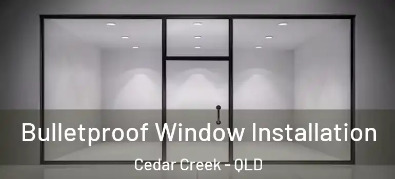 Bulletproof Window Installation Cedar Creek - QLD