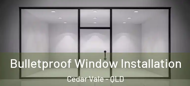 Bulletproof Window Installation Cedar Vale - QLD