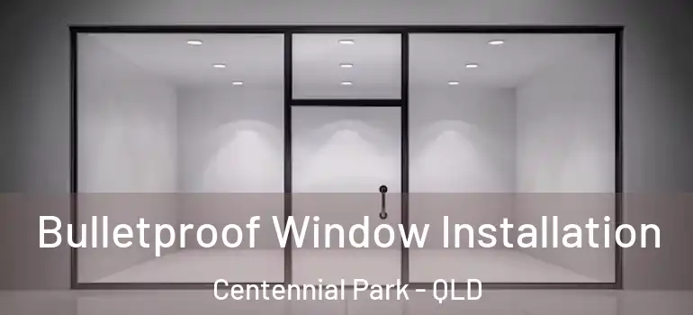Bulletproof Window Installation Centennial Park - QLD