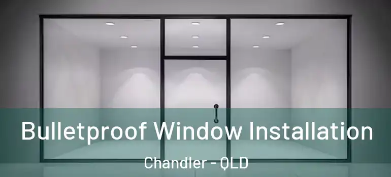 Bulletproof Window Installation Chandler - QLD
