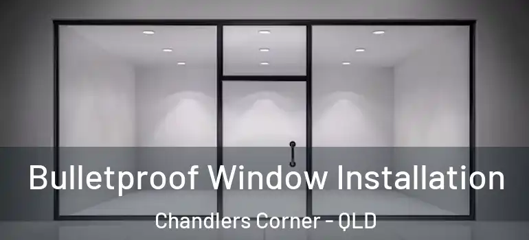 Bulletproof Window Installation Chandlers Corner - QLD