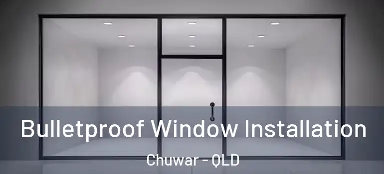 Bulletproof Window Installation Chuwar - QLD