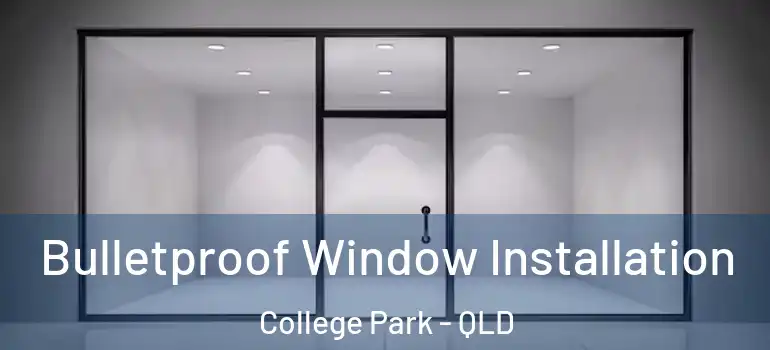 Bulletproof Window Installation College Park - QLD