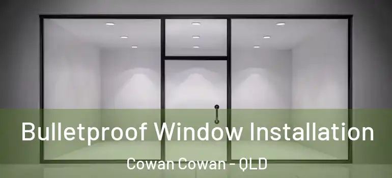 Bulletproof Window Installation Cowan Cowan - QLD