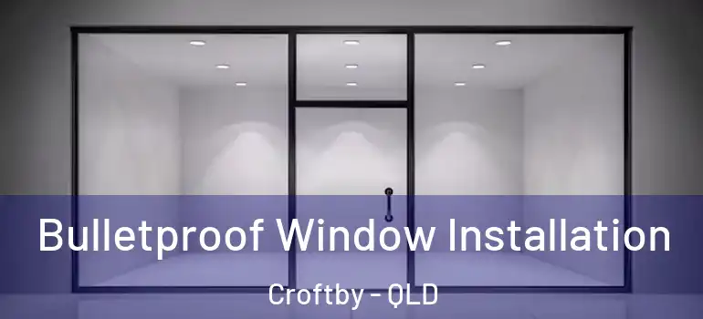 Bulletproof Window Installation Croftby - QLD