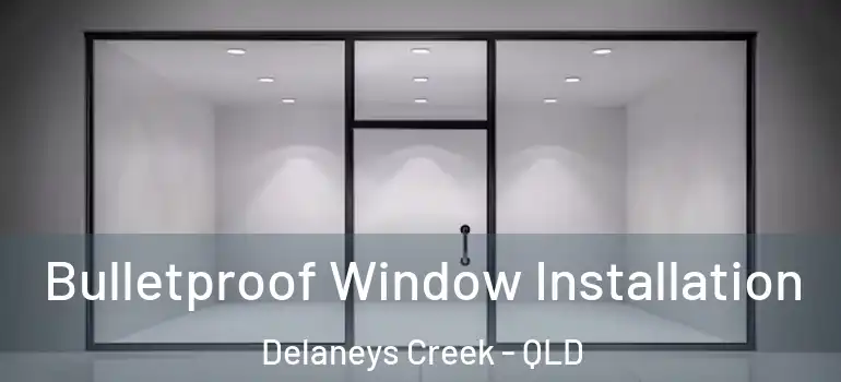 Bulletproof Window Installation Delaneys Creek - QLD