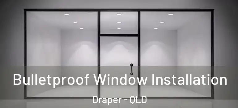 Bulletproof Window Installation Draper - QLD