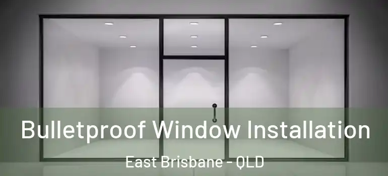 Bulletproof Window Installation East Brisbane - QLD