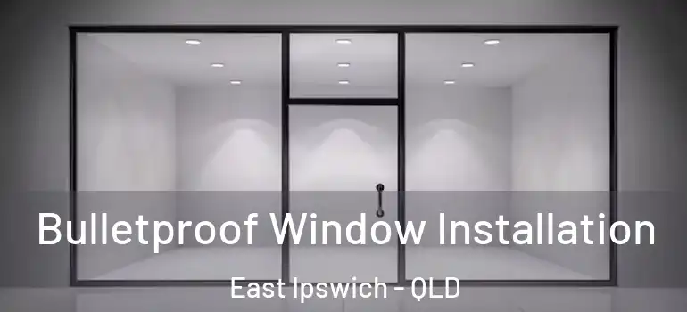 Bulletproof Window Installation East Ipswich - QLD